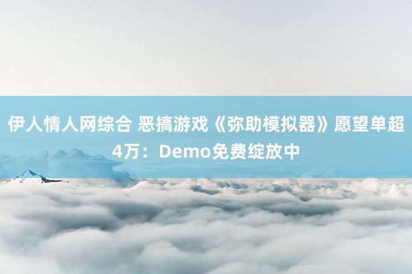 伊人情人网综合 恶搞游戏《弥助模拟器》愿望单超4万：Demo免费绽放中
