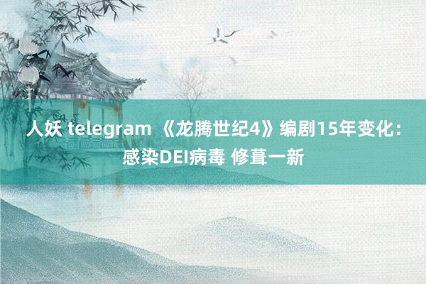 人妖 telegram 《龙腾世纪4》编剧15年变化：感染DEI病毒 修葺一新