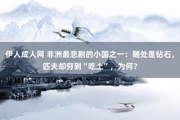 伊人成人网 非洲最悲剧的小国之一：随处是钻石，匹夫却穷到“吃土”，为何？