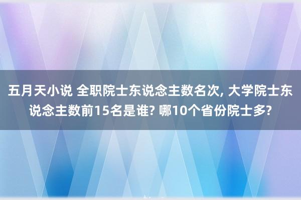 五月天小说 全职院士东说念主数名次， 大学院士东说念主数前15名是谁? 哪10个省份院士多?