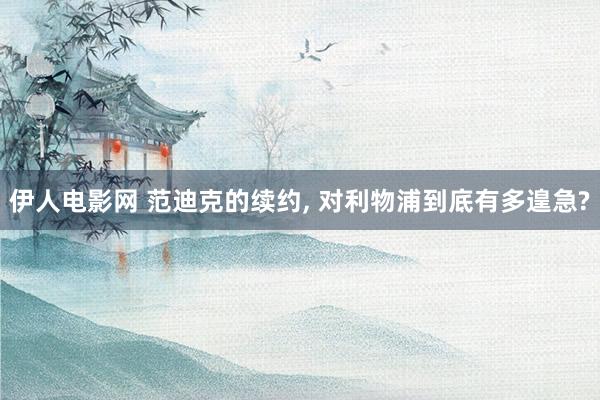 伊人电影网 范迪克的续约， 对利物浦到底有多遑急?