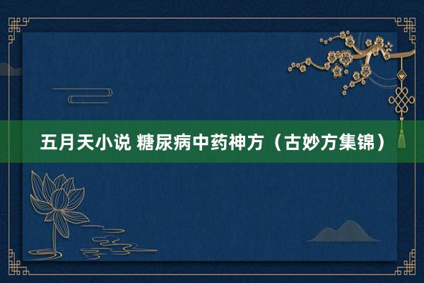 五月天小说 糖尿病中药神方（古妙方集锦）