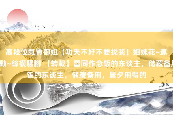 高段位氣質御姐【功夫不好不要找我】姐妹花~連體絲襪~大奶晃動~絲襪騷腳 【转载】雷同作念饭的东谈主，储藏备用，晨夕用得的